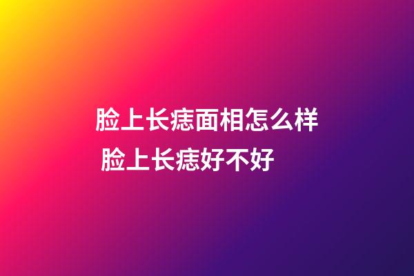 脸上长痣面相怎么样 脸上长痣好不好